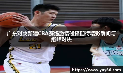 广东对决新疆CBA赛场激情碰撞期待精彩瞬间与巅峰对决