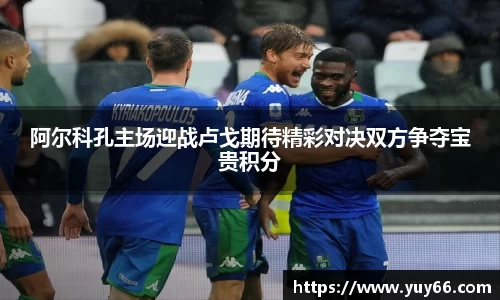 阿尔科孔主场迎战卢戈期待精彩对决双方争夺宝贵积分