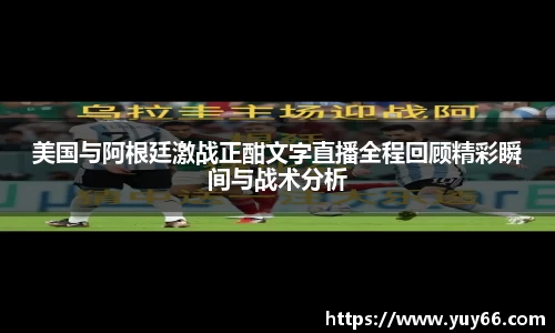 美国与阿根廷激战正酣文字直播全程回顾精彩瞬间与战术分析